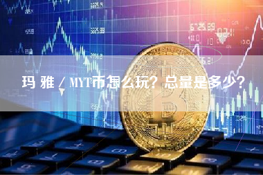 玛 雅／MYT币怎么玩？总量是多少？