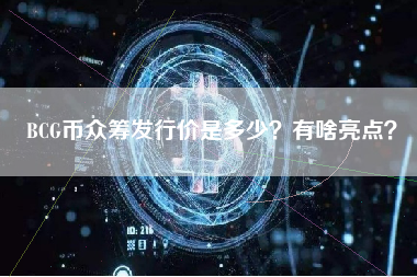 BCG币众筹发行价是多少？有啥亮点？