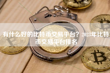 有什么好的比特币交易平台？2023年比特币交易平台排名