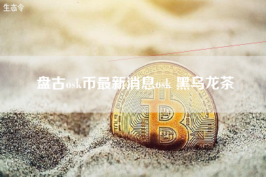 盘古osk币最新消息osk 黑乌龙茶