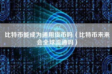 比特币能成为通用货币吗（比特币未来会全球流通吗）