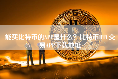 能买比特币的APP是什么？比特币BTC交易APP下载地址