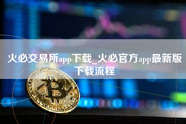 火必交易所app下载_火必官方app最新版下载流程