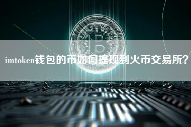 imtoken钱包的币如何提现到火币交易所？