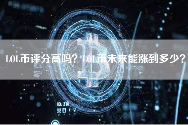 LOL币评分高吗？LOL币未来能涨到多少？