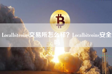 Localbitcoins交易所怎么样？Localbitcoins安全吗