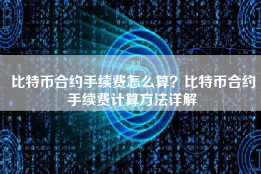 比特币合约手续费怎么算？比特币合约手续费计算方法详解