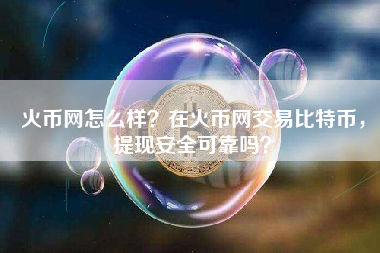 火币网怎么样？在火币网交易比特币，提现安全可靠吗？