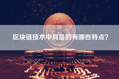 区块链技术中具备的有哪些特点？