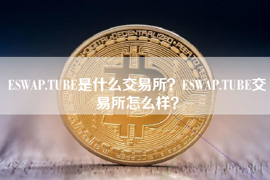 ESWAP.TUBE是什么交易所？ESWAP.TUBE交易所怎么样？