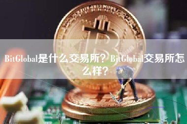 BitGlobal是什么交易所？BitGlobal交易所怎么样？