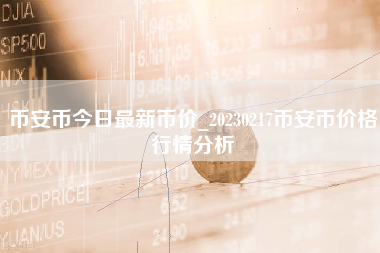 币安币今日最新币价_20230217币安币价格行情分析