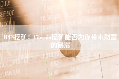 IPFS挖矿：Filecoin挖矿能否为你带来财富的暴涨