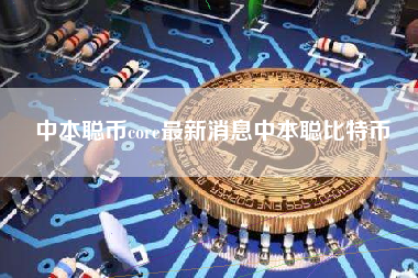 中本聪币core最新消息中本聪比特币