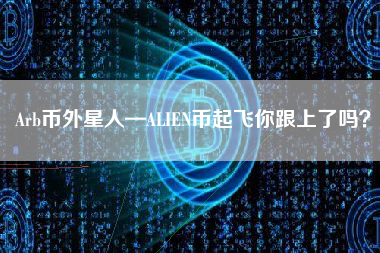 Arb币外星人—ALIEN币起飞你跟上了吗？