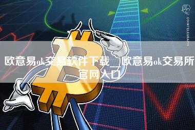 欧意易ok交易软件下载__欧意易ok交易所官网入口