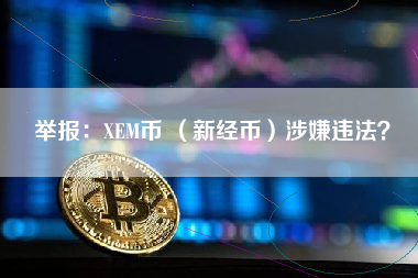 举报：XEM币 （新经币）涉嫌违法？