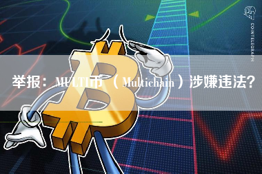 举报：MULTI币 （Multichain）涉嫌违法？