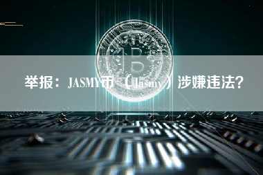 举报：JASMY币 （Jasmy）涉嫌违法？