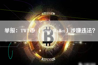 举报：TWT币 （Trust Wallet）涉嫌违法？