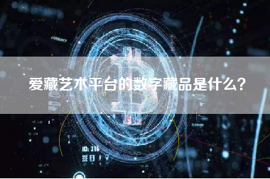 爱藏艺术平台的数字藏品是什么？