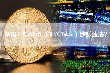 举报：WAXP币 （WAX Token）涉嫌违法？