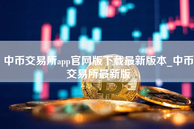 中币交易所app官网版下载最新版本_中币交易所最新版