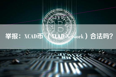 举报：XCAD币 （XCAD Network）合法吗？