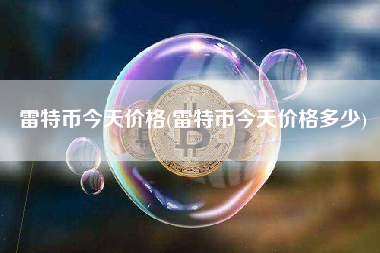 雷特币今天价格(雷特币今天价格多少)