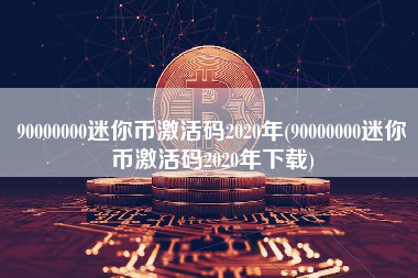 90000000迷你币激活码2020年(90000000迷你币激活码2020年下载)