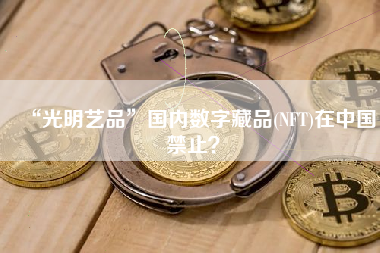 “光明艺品”国内数字藏品(NFT)在中国禁止？