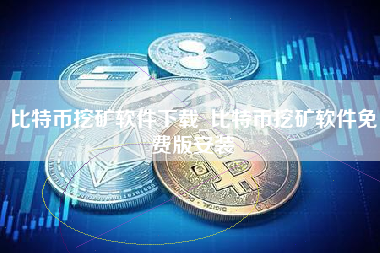 比特币挖矿软件下载_比特币挖矿软件免费版安装