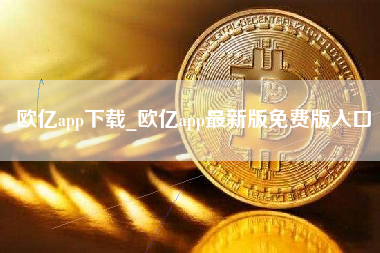 欧亿app下载_欧亿app最新版免费版入口