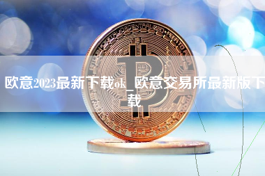 欧意2023最新下载ok_欧意交易所最新版下载