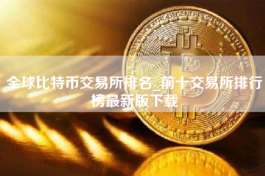 全球比特币交易所排名_前十交易所排行榜最新版下载