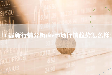 btc最新行情分析(btc市场行情趋势怎么样)