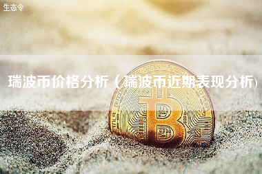 瑞波币价格分析（瑞波币近期表现分析)