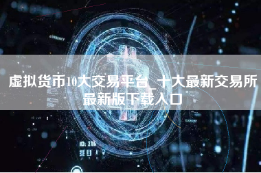 虚拟货币10大交易平台_十大最新交易所最新版下载入口