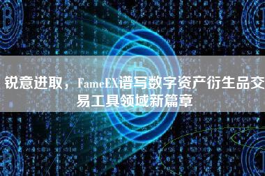 锐意进取，FameEX谱写数字资产衍生品交易工具领域新篇章