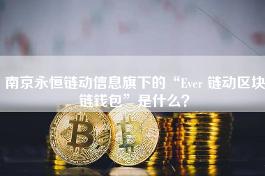 南京永恒链动信息旗下的“Ever 链动区块链钱包”是什么？