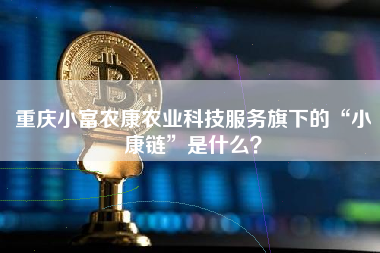 重庆小富农康农业科技服务旗下的“小康链”是什么？