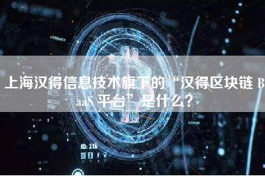 上海汉得信息技术旗下的“汉得区块链 BaaS 平台”是什么？