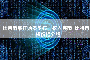 比特币最开始多少钱一枚人民币_比特币一枚价格介绍