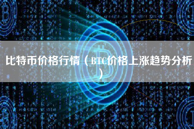 比特币价格行情（BTC价格上涨趋势分析）