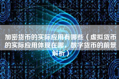 加密货币的实际应用有哪些（虚拟货币的实际应用体现在哪，数字货币的前景解析）