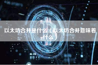 以太坊合并是什么（以太坊合并意味着什么）