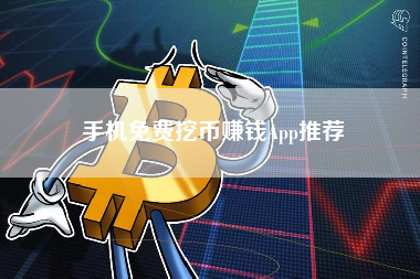 手机免费挖币赚钱App推荐 手机免费挖币赚钱App推荐