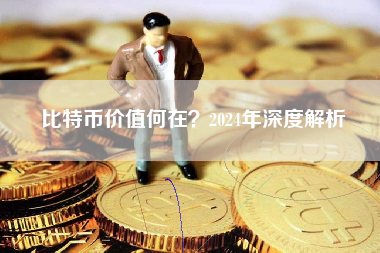 比特币价值何在?2024年深度解析 比特币价值何在?2024年深度解析