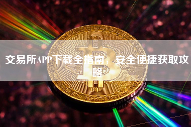 交易所APP下载全指南,安全便捷获取攻略 交易所APP下载全指南,安全便捷获取攻略