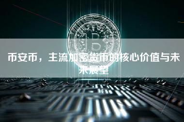 币安币，主流加密货币的核心价值与未来展望